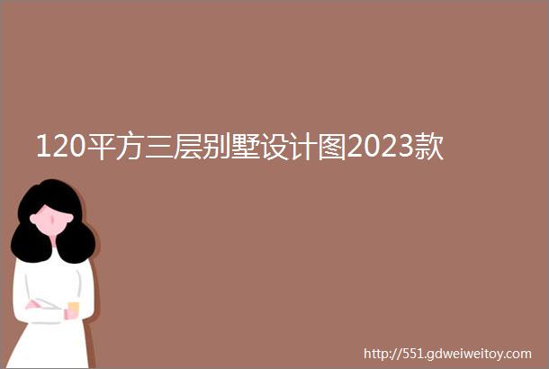 120平方三层别墅设计图2023款