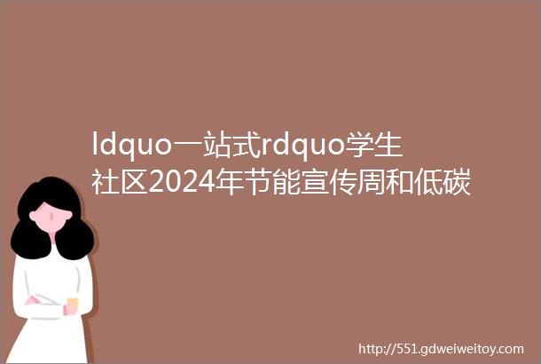 ldquo一站式rdquo学生社区2024年节能宣传周和低碳日学生社区节能倡议书