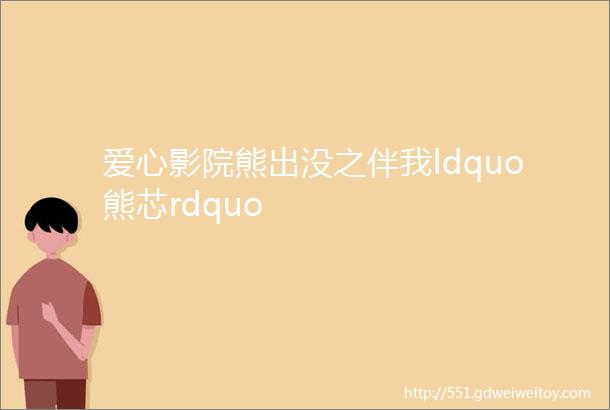 爱心影院熊出没之伴我ldquo熊芯rdquo