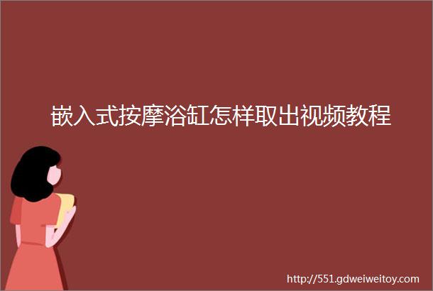 嵌入式按摩浴缸怎样取出视频教程